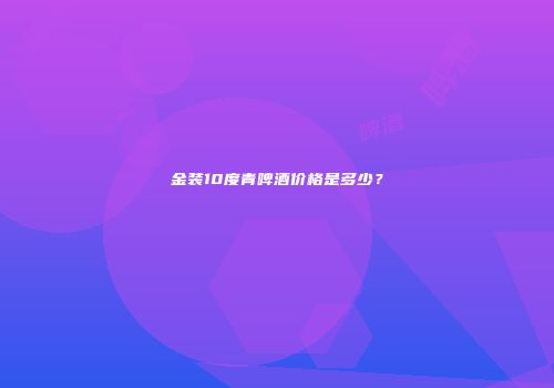 金装10度青啤酒价格是多少？