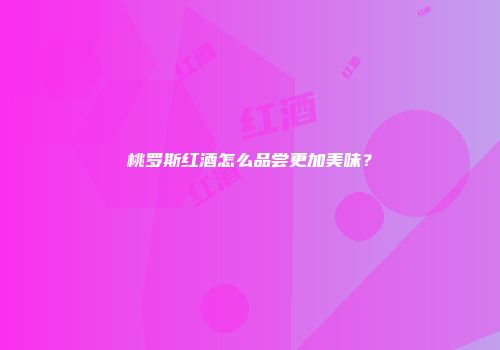 桃罗斯红酒怎么品尝更加美味？