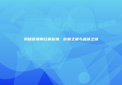 揭秘路易斯红葡萄酒：价格之谜与品味之旅