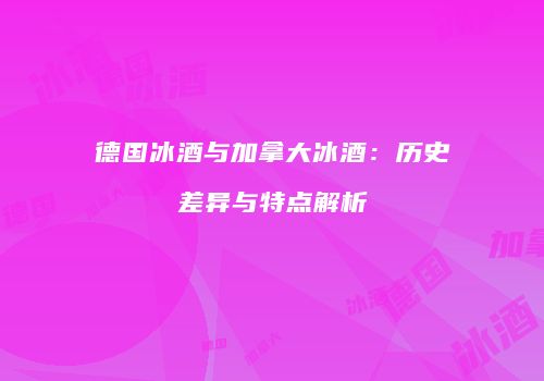 德国冰酒与加拿大冰酒：历史差异与特点解析
