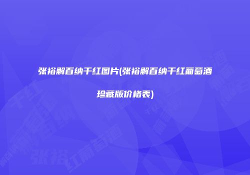 张裕解百纳干红图片(张裕解百纳干红葡萄酒珍藏版价格表)