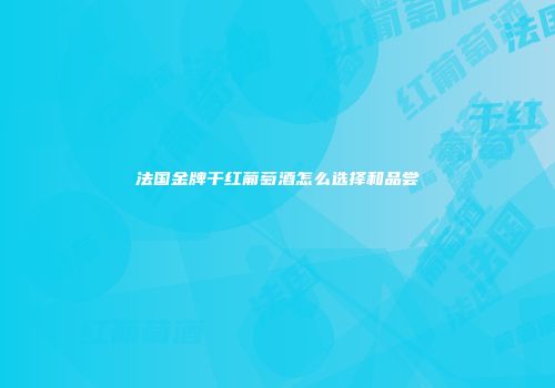 法国金牌干红葡萄酒怎么选择和品尝