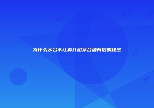 为什么茅台不让卖介绍茅台酒背后的秘密