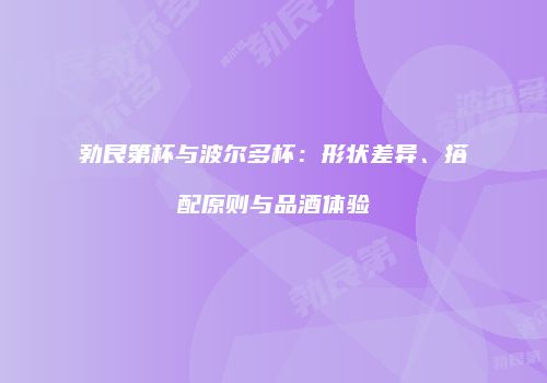 勃艮第杯与波尔多杯：形状差异、搭配原则与品酒体验