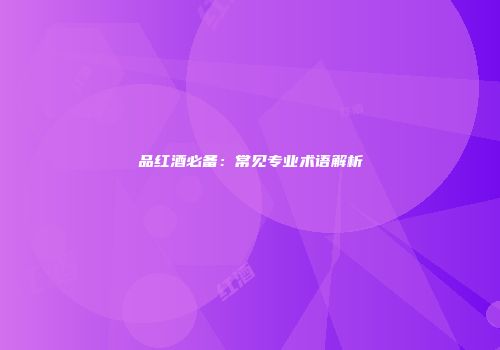 品红酒必备：常见专业术语解析