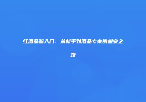 红酒品鉴入门：从新手到酒品专家的蜕变之路