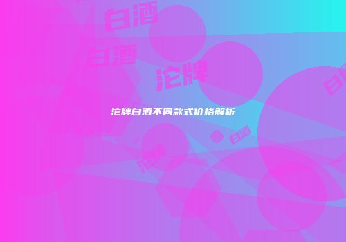沱牌白酒不同款式价格解析