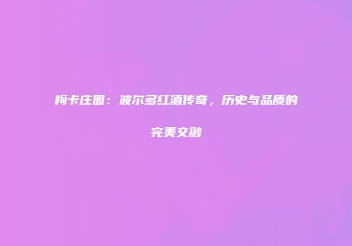 梅卡庄园：波尔多红酒传奇，历史与品质的完美交融