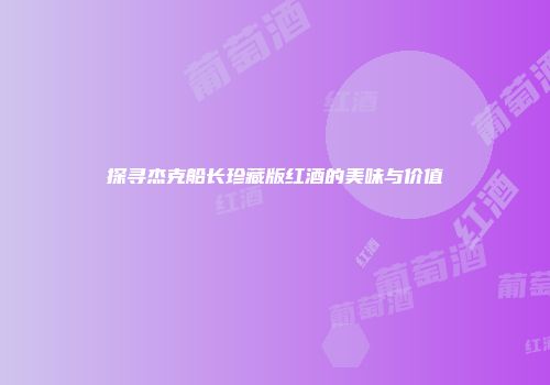 探寻杰克船长珍藏版红酒的美味与价值