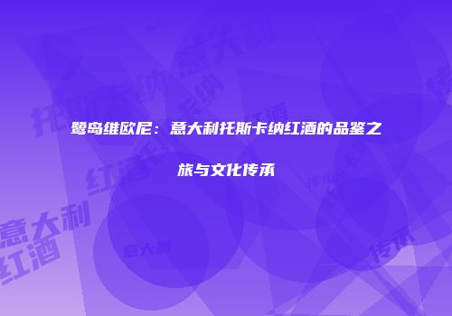 鹭岛维欧尼：意大利托斯卡纳红酒的品鉴之旅与文化传承