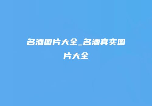 名酒图片大全_名酒真实图片大全