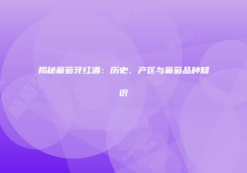 揭秘葡萄牙红酒：历史、产区与葡萄品种知识