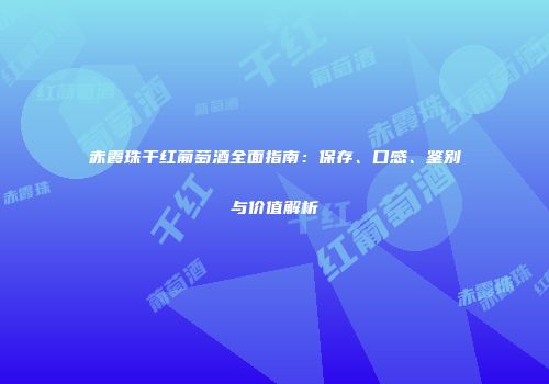 赤霞珠干红葡萄酒全面指南：保存、口感、鉴别与价值解析