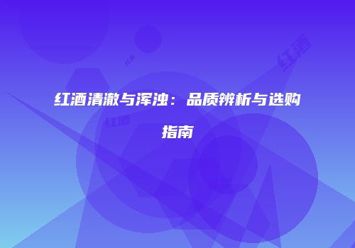 红酒清澈与浑浊：品质辨析与选购指南