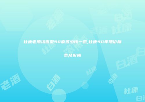 杜康老酒浓香型50度多少钱一瓶,杜康50年酒价格表及价格