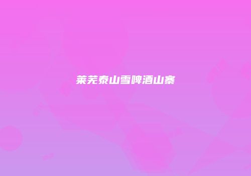 莱芜泰山雪啤酒山寨