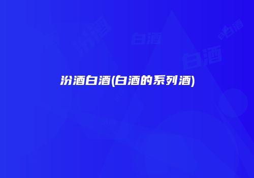汾酒白酒(白酒的系列酒)