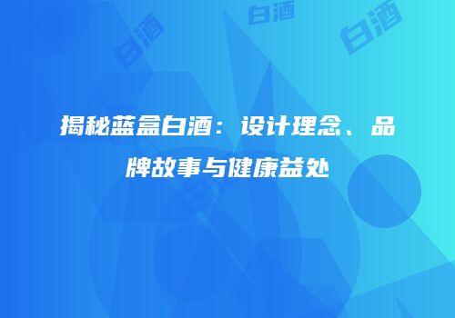 揭秘蓝盒白酒：设计理念、品牌故事与健康益处
