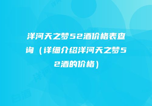 洋河天之梦52酒价格表查询（详细介绍洋河天之梦52酒的价格）