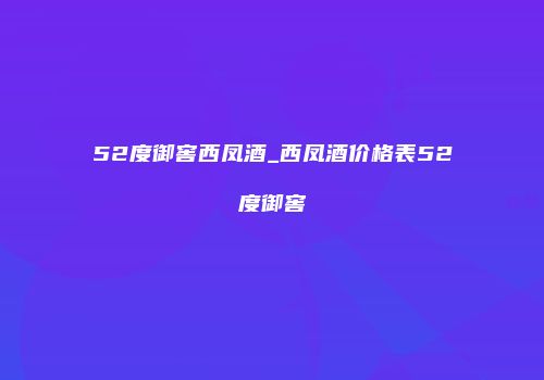 52度御窖西凤酒_西凤酒价格表52度御窖