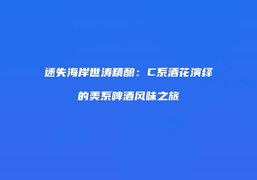 迷失海岸世涛精酿：C系酒花演绎的美系啤酒风味之旅