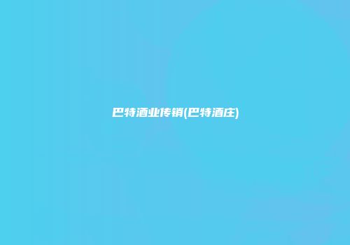 巴特酒业传销(巴特酒庄)