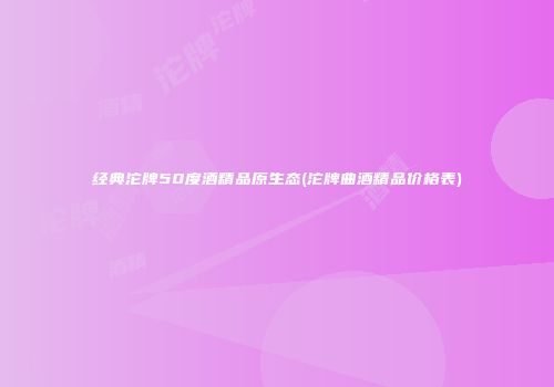 经典沱牌50度酒精品原生态(沱牌曲酒精品价格表)