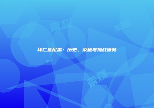 拜仁慕尼黑：历史、荣耀与挑战概览