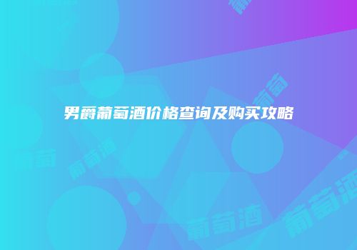 男爵葡萄酒价格查询及购买攻略