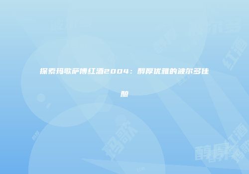 探索玛歌萨博红酒2004：醇厚优雅的波尔多佳酿