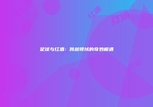 足球与红酒：跨越领域的奇妙相遇