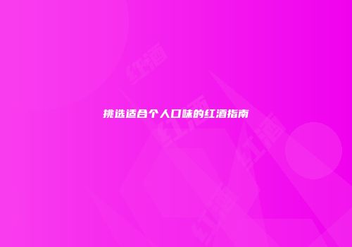 挑选适合个人口味的红酒指南