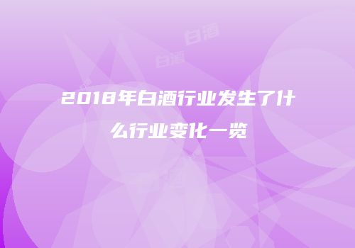2018年白酒行业发生了什么行业变化一览
