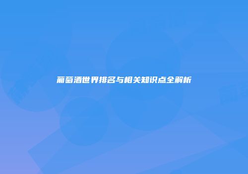 葡萄酒世界排名与相关知识点全解析