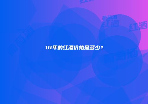 10年的红酒价格是多少？