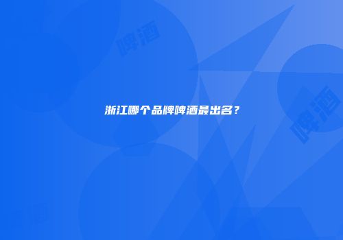 浙江哪个品牌啤酒最出名？