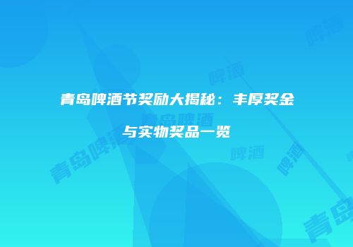 青岛啤酒节奖励大揭秘：丰厚奖金与实物奖品一览