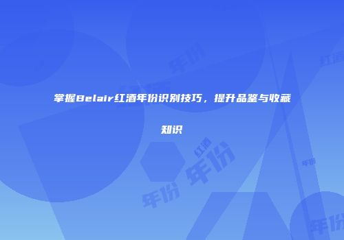 掌握Belair红酒年份识别技巧，提升品鉴与收藏知识