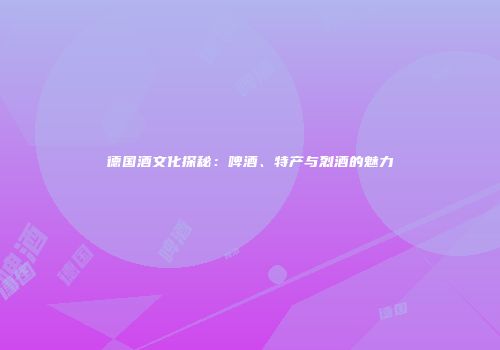 德国酒文化探秘：啤酒、特产与烈酒的魅力