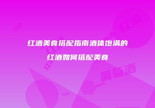 红酒美食搭配指南酒体饱满的红酒如何搭配美食
