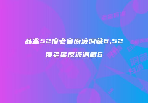 品鉴52度老窖原液洞藏6,52度老窖原液洞藏6