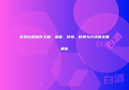 散装白酒储存之道：温度、环境、时间与方式的全面解析