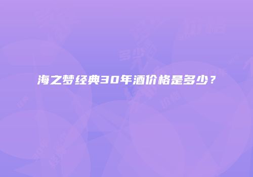 海之梦经典30年酒价格是多少？