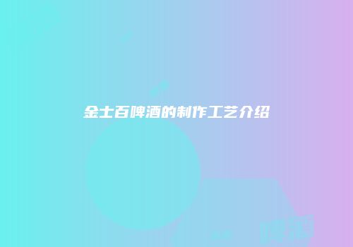 金士百啤酒的制作工艺介绍