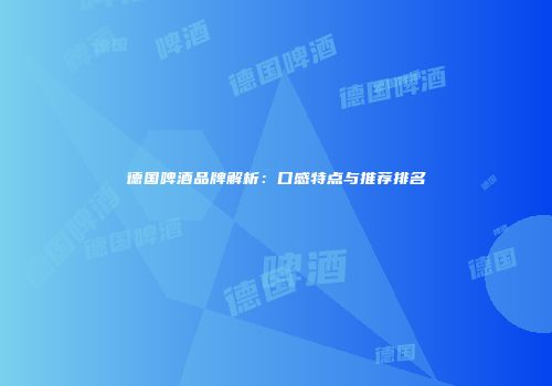 德国啤酒品牌解析：口感特点与推荐排名
