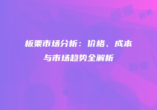 板栗市场分析：价格、成本与市场趋势全解析