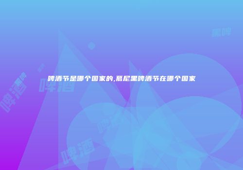 啤酒节是哪个国家的,慕尼黑啤酒节在哪个国家