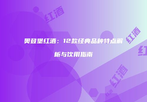 奥登堡红酒：12款经典品种特点解析与饮用指南