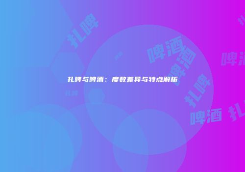 扎啤与啤酒：度数差异与特点解析