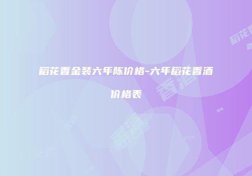 稻花香金装六年陈价格-六年稻花香酒价格表
